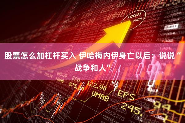 股票怎么加杠杆买入 伊哈梅内伊身亡以后：说说“战争和人”